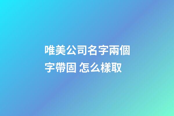 唯美公司名字兩個字帶固 怎么樣取-第1張-公司起名-玄機派